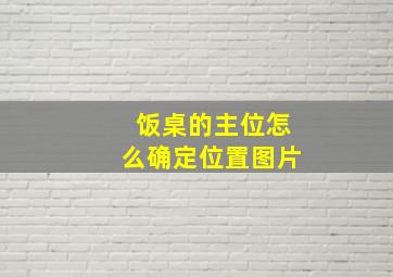 饭桌的主位怎么确定位置图片