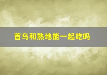 首乌和熟地能一起吃吗