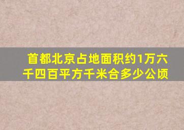 首都北京占地面积约1万六千四百平方千米合多少公顷