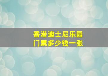 香港迪士尼乐园门票多少钱一张