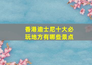 香港迪士尼十大必玩地方有哪些景点