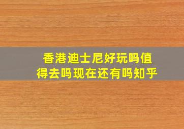 香港迪士尼好玩吗值得去吗现在还有吗知乎