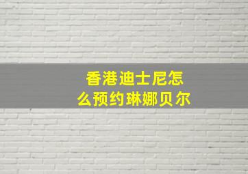 香港迪士尼怎么预约琳娜贝尔