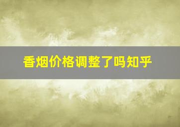 香烟价格调整了吗知乎