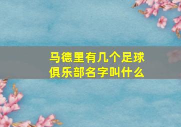 马德里有几个足球俱乐部名字叫什么