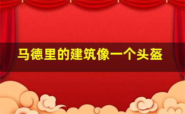 马德里的建筑像一个头盔