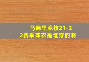 马德里竞技21-22赛季球衣是谁穿的啊