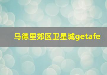 马德里郊区卫星城getafe