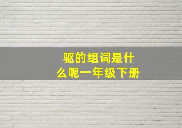 驱的组词是什么呢一年级下册