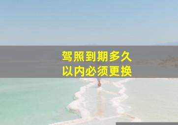 驾照到期多久以内必须更换