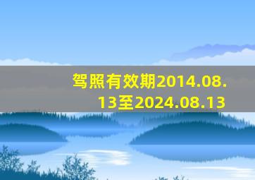 驾照有效期2014.08.13至2024.08.13