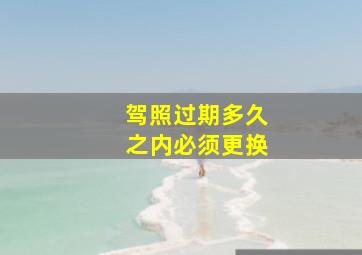 驾照过期多久之内必须更换