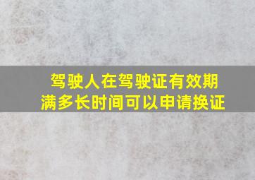 驾驶人在驾驶证有效期满多长时间可以申请换证