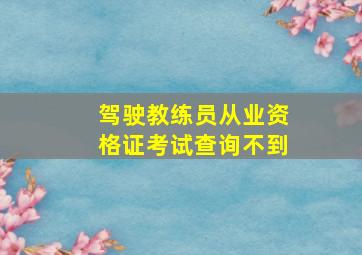 驾驶教练员从业资格证考试查询不到