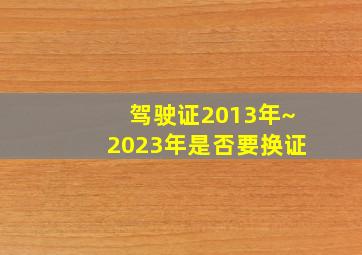 驾驶证2013年~2023年是否要换证