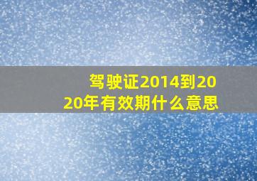 驾驶证2014到2020年有效期什么意思