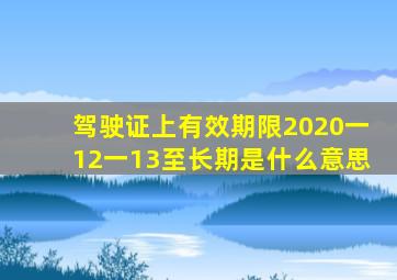 驾驶证上有效期限2020一12一13至长期是什么意思