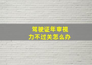 驾驶证年审视力不过关怎么办