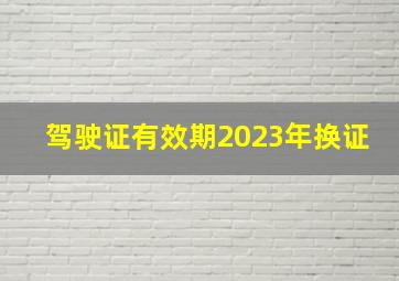 驾驶证有效期2023年换证