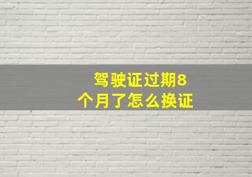 驾驶证过期8个月了怎么换证