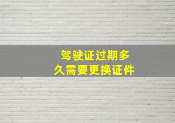 驾驶证过期多久需要更换证件