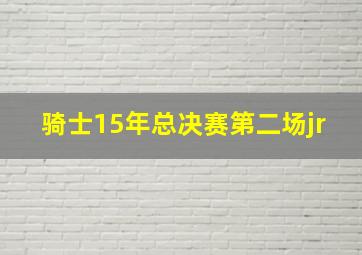 骑士15年总决赛第二场jr