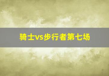 骑士vs步行者第七场