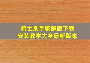 骑士助手破解版下载安装教学大全最新版本