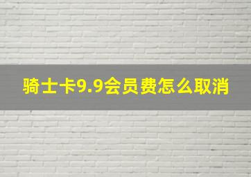 骑士卡9.9会员费怎么取消