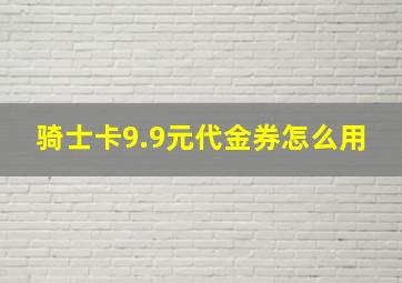 骑士卡9.9元代金券怎么用