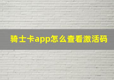 骑士卡app怎么查看激活码