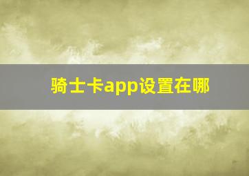 骑士卡app设置在哪