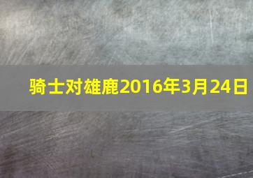 骑士对雄鹿2016年3月24日