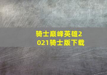 骑士巅峰英雄2021骑士版下载