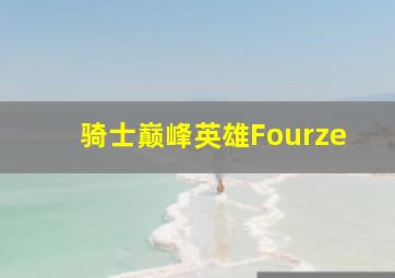 骑士巅峰英雄Fourze