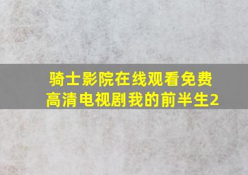 骑士影院在线观看免费高清电视剧我的前半生2