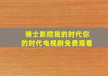 骑士影院我的时代你的时代电视剧免费观看