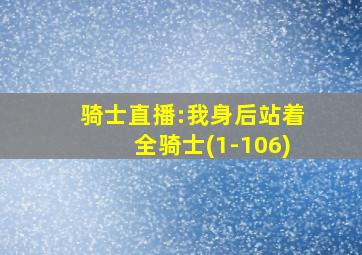 骑士直播:我身后站着全骑士(1-106)