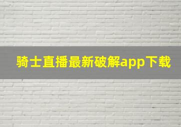 骑士直播最新破解app下载