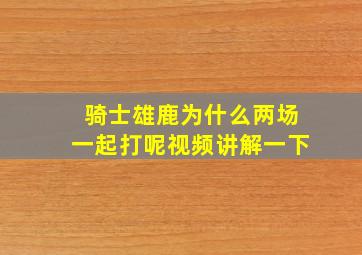 骑士雄鹿为什么两场一起打呢视频讲解一下