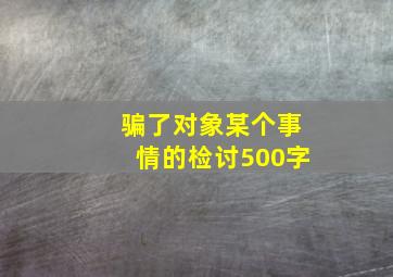 骗了对象某个事情的检讨500字