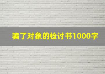 骗了对象的检讨书1000字