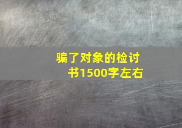 骗了对象的检讨书1500字左右