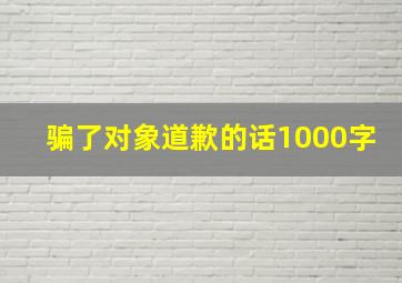 骗了对象道歉的话1000字