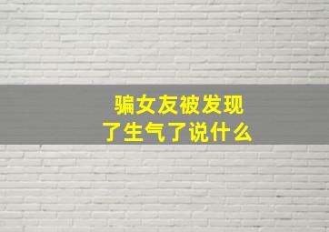 骗女友被发现了生气了说什么