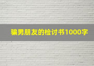 骗男朋友的检讨书1000字