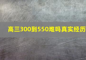 高三300到550难吗真实经历