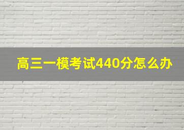 高三一模考试440分怎么办