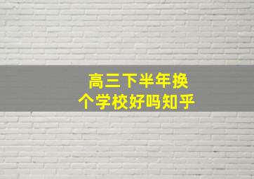 高三下半年换个学校好吗知乎