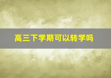 高三下学期可以转学吗